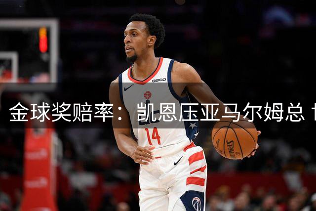 金球奖赔率：凯恩压亚马尔姆总 世界杯金球罗德里第4